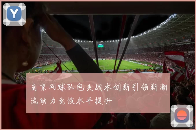 南京网球队包夹战术创新引领新潮流助力竞技水平提升