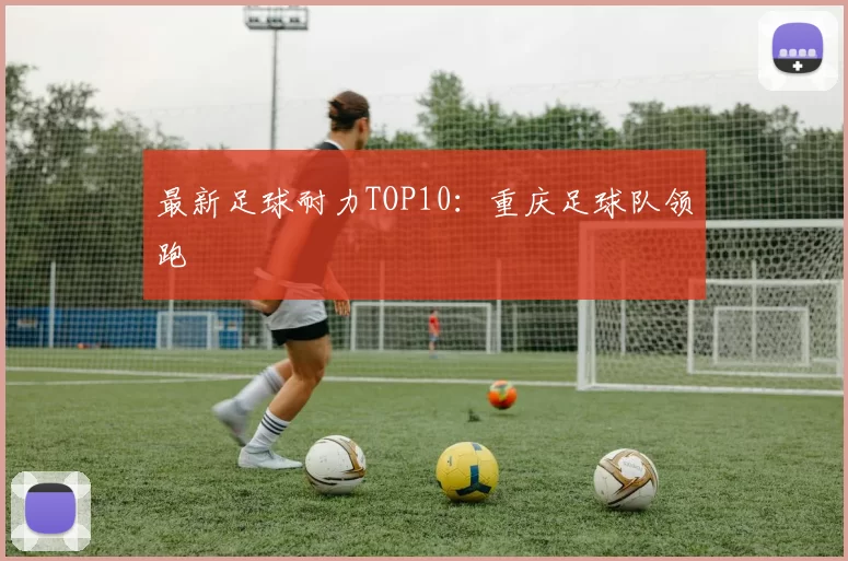最新足球耐力TOP10：重庆足球队领跑