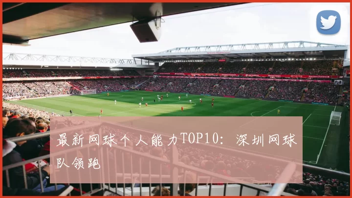 最新网球个人能力TOP10：深圳网球队领跑